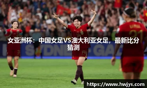 女亚洲杯：中国女足VS澳大利亚女足，最新比分猜测
