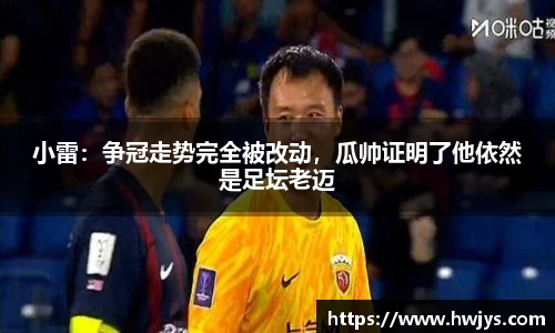 小雷：争冠走势完全被改动，瓜帅证明了他依然是足坛老迈