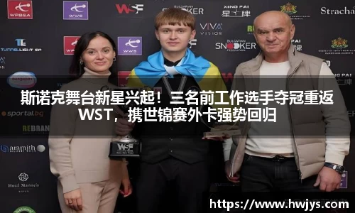 斯诺克舞台新星兴起！三名前工作选手夺冠重返WST，携世锦赛外卡强势回归